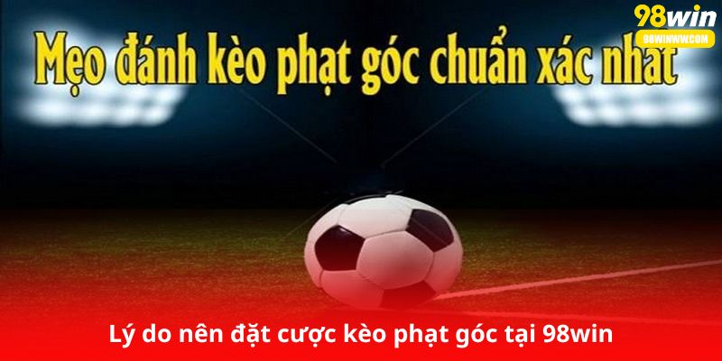 Lý do nên đặt cược kèo phạt góc tại thể thao 98win