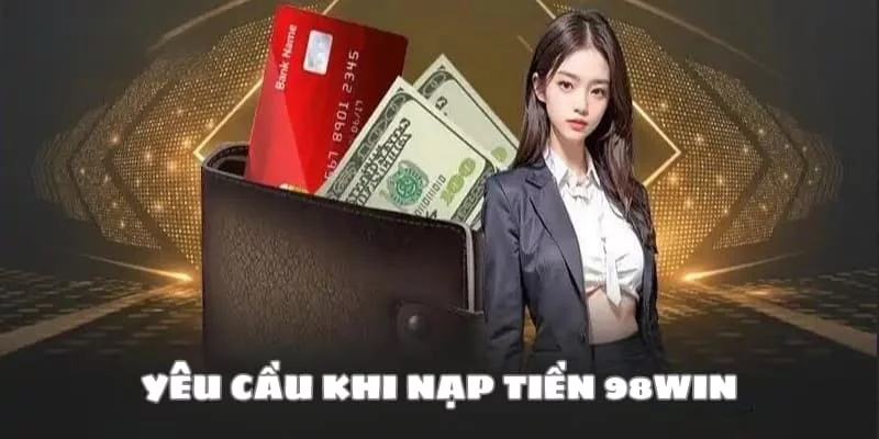 Nắm rõ các điều kiện trước khi thao tác nạp tiền tại 98Win Nắm rõ các điều kiện trước khi thao tác nạp tiền tại 98Win